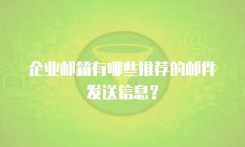 企业邮箱有哪些推荐的邮件发送信息？