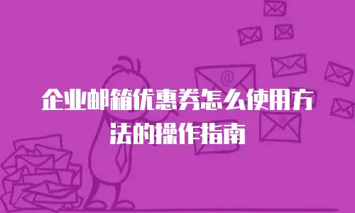 企业邮箱优惠券怎么使用方法的操作指南