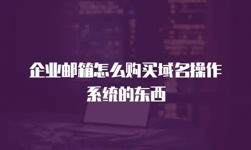 企业邮箱怎么购买域名操作系统的东西