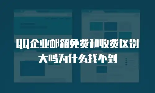 QQ企业邮箱免费和收费区别大吗为什么找不到