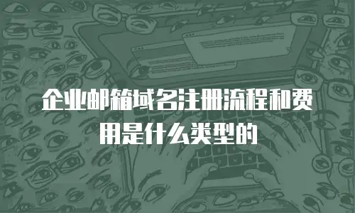 企业邮箱域名注册流程和费用是什么类型的