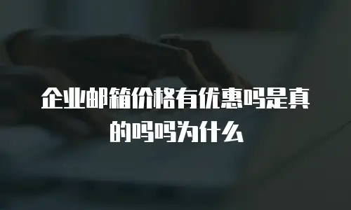 企业邮箱价格有优惠吗是真的吗吗为什么