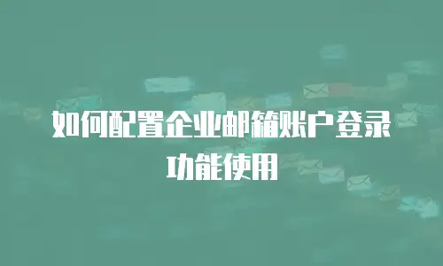 如何配置企业邮箱账户登录功能使用
