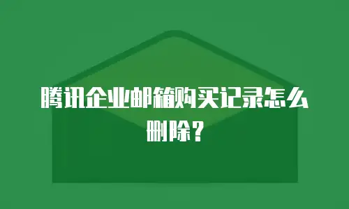腾讯企业邮箱购买记录怎么删除?