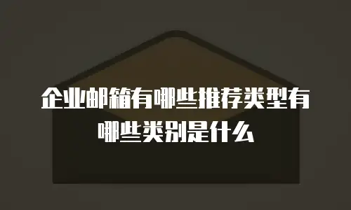 企业邮箱有哪些推荐类型有哪些类别是什么