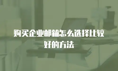 购买企业邮箱怎么选择比较好的方法