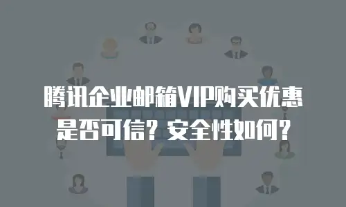 腾讯企业邮箱VIP购买优惠是否可信?安全性如何?