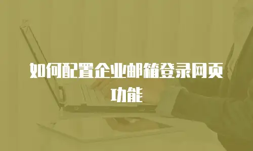 如何配置企业邮箱登录网页功能