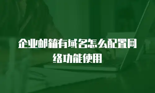 企业邮箱有域名怎么配置网络功能使用