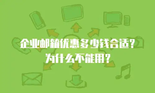 企业邮箱优惠多少钱合适？为什么不能用？