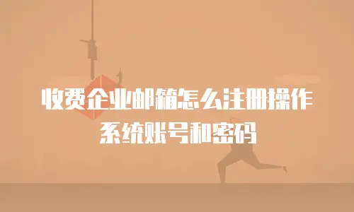 收费企业邮箱怎么注册操作系统账号和密码