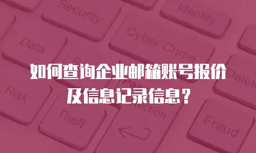 如何查询企业邮箱账号报价及信息记录信息？