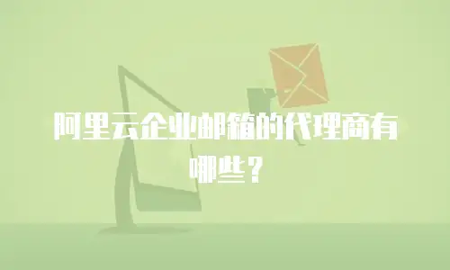 阿里云企业邮箱的代理商有哪些?
