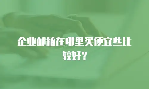 企业邮箱在哪里买便宜些比较好？