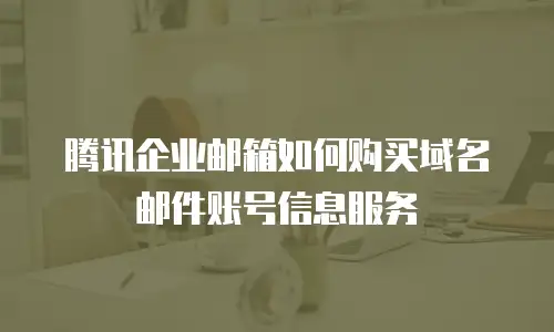 腾讯企业邮箱如何购买域名邮件账号信息服务