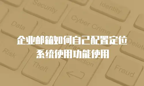 企业邮箱如何自己配置定位系统使用功能使用