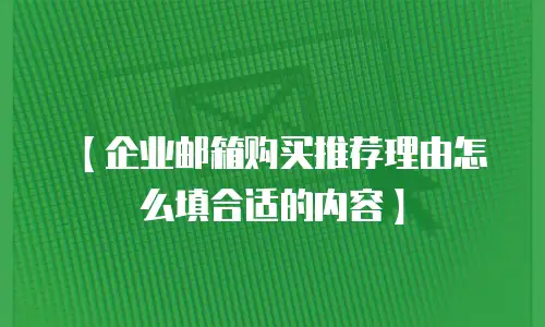 【企业邮箱购买推荐理由怎么填合适的内容】