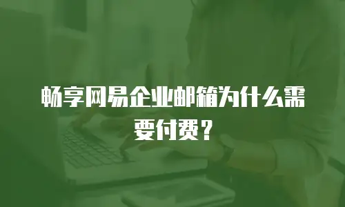 畅享网易企业邮箱为什么需要付费？