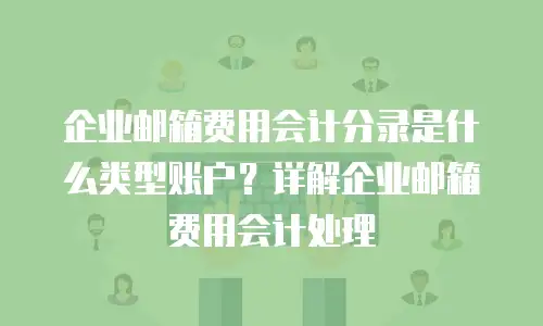 企业邮箱费用会计分录是什么类型账户?详解企业邮箱费用会计处理