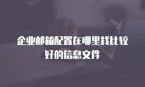 企业邮箱配置在哪里找比较好的信息文件