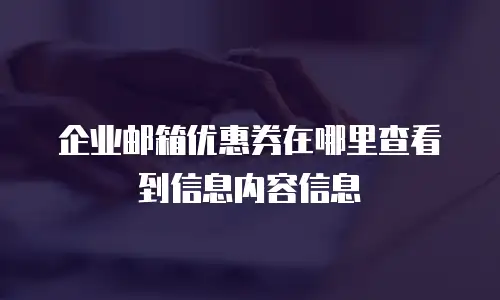 企业邮箱优惠券在哪里查看到信息内容信息