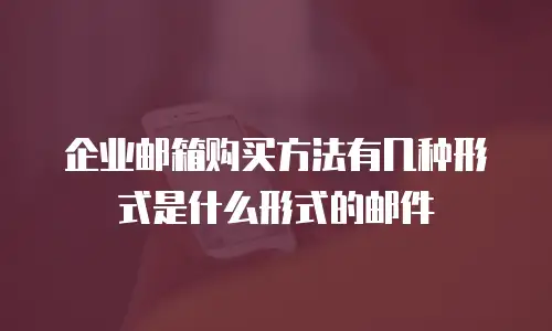 企业邮箱购买方法有几种形式是什么形式的邮件