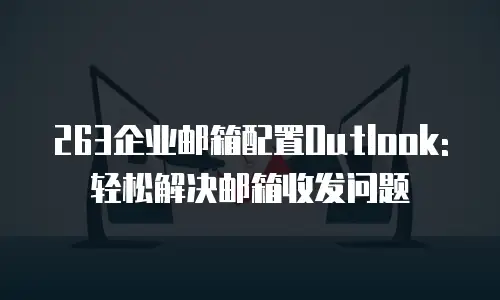 263企业邮箱配置Outlook:轻松解决邮箱收发问题