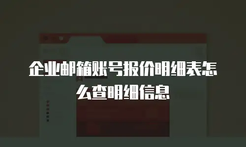 企业邮箱账号报价明细表怎么查明细信息