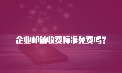 企业邮箱收费标准免费吗？