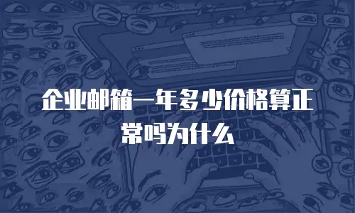 企业邮箱一年多少价格算正常吗为什么