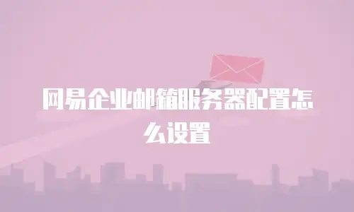 网易企业邮箱服务器配置怎么设置
