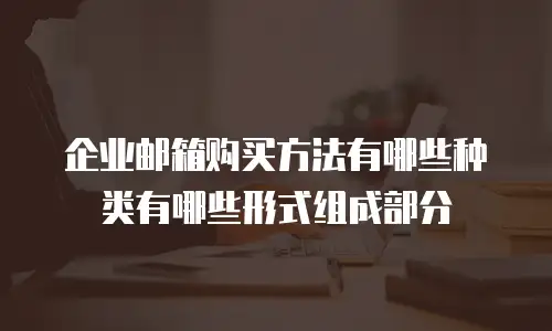 企业邮箱购买方法有哪些种类有哪些形式组成部分