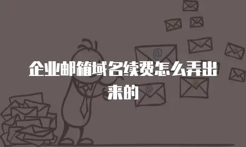 企业邮箱域名续费怎么弄出来的