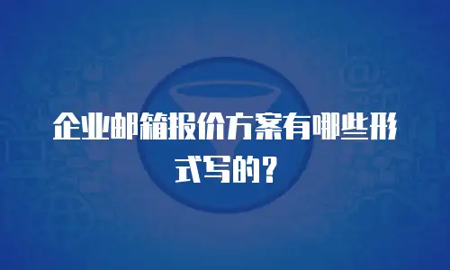 企业邮箱报价方案有哪些形式写的？