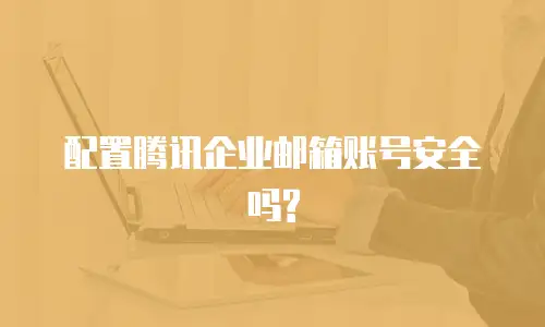 配置腾讯企业邮箱账号安全吗?