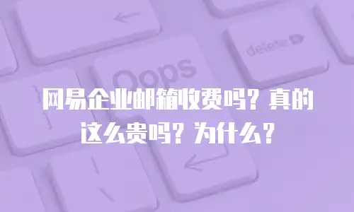 网易企业邮箱收费吗?真的这么贵吗?为什么?