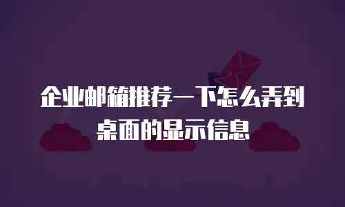 企业邮箱推荐一下怎么弄到桌面的显示信息