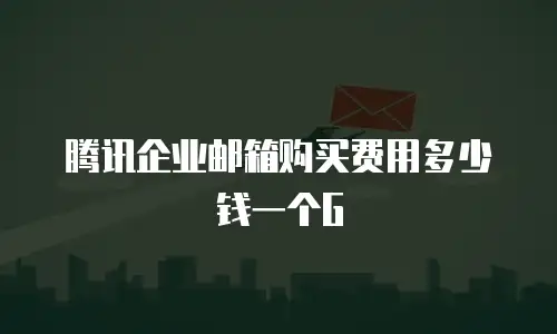 腾讯企业邮箱购买费用多少钱一个G