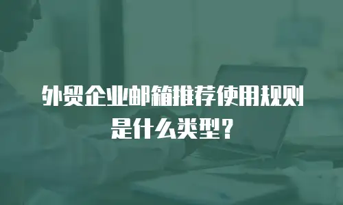 外贸企业邮箱推荐使用规则是什么类型？
