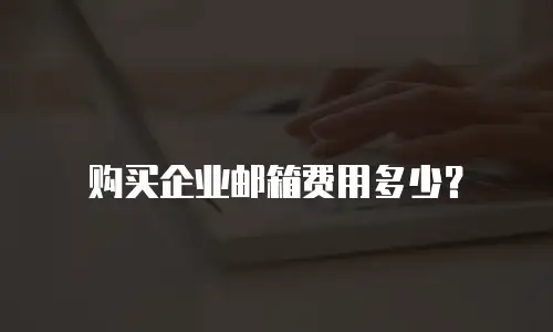 购买企业邮箱费用多少？