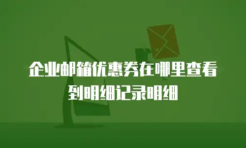 企业邮箱优惠券在哪里查看到明细记录明细