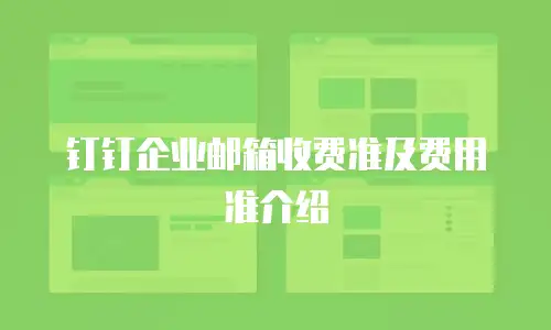 钉钉企业邮箱收费准及费用准介绍