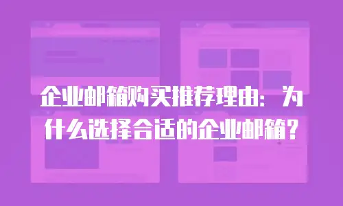 企业邮箱购买推荐理由：为什么选择合适的企业邮箱？