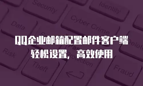 QQ企业邮箱配置邮件客户端轻松设置，高效使用