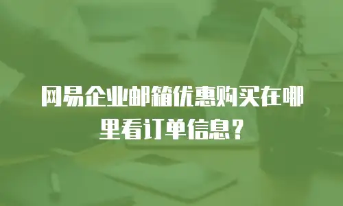 网易企业邮箱优惠购买在哪里看订单信息？