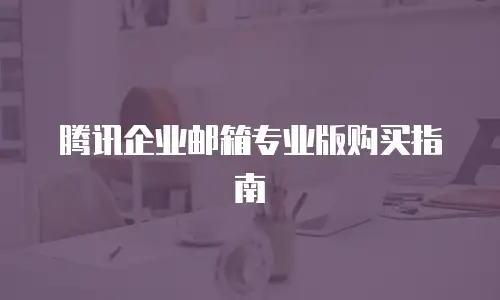 腾讯企业邮箱专业版购买指南