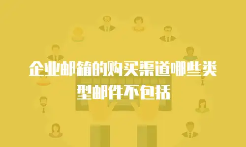 企业邮箱的购买渠道哪些类型邮件不包括