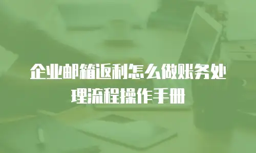 企业邮箱返利怎么做账务处理流程操作手册