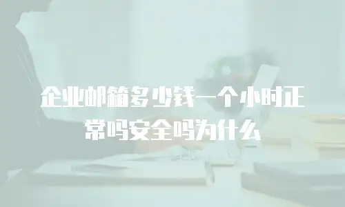 企业邮箱多少钱一个小时正常吗安全吗为什么