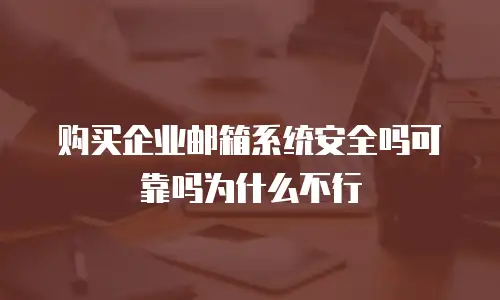 购买企业邮箱系统安全吗可靠吗为什么不行